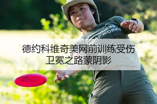 德约科维奇美网前训练受伤 卫冕之路蒙阴影（kaiyun.com）
