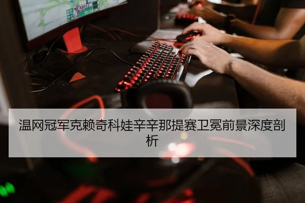 温网冠军克赖奇科娃辛辛那提赛卫冕前景深度剖析